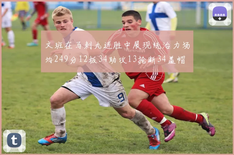 文班在马刺九连胜中展现统治力场均249分12板34助攻13抢断34盖帽