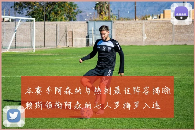 本赛季阿森纳与热刺最佳阵容揭晓赖斯领衔阿森纳七人罗梅罗入选
