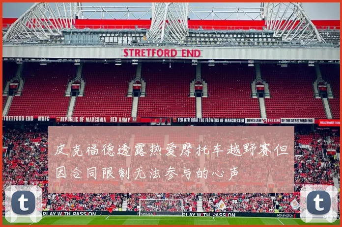 皮克福德透露热爱摩托车越野赛但因合同限制无法参与的心声