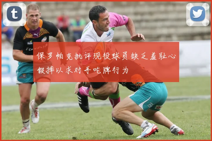 保罗帕克批评现役球员缺乏羞耻心假摔以求对手吃牌行为