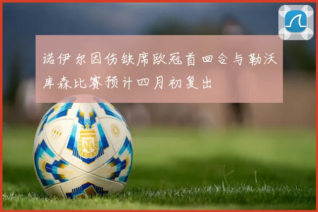 诺伊尔因伤缺席欧冠首回合与勒沃库森比赛预计四月初复出