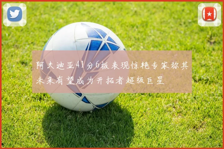 阿夫迪亚41分6板表现惊艳专家称其未来有望成为开拓者超级巨星