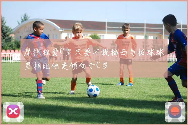 摩根称爱C罗只要不提梅西与板球球星相比他更倾向于C罗