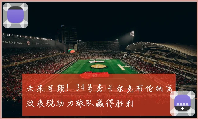 未来可期！34号秀卡尔克布伦纳高效表现助力球队赢得胜利
