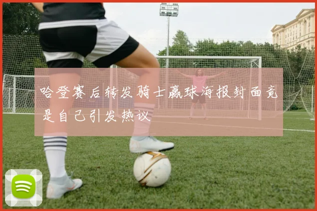 哈登赛后转发骑士赢球海报封面竟是自己引发热议