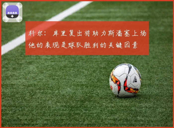 科尔：库里复出将助力斯潘塞上场他的表现是球队胜利的关键因素