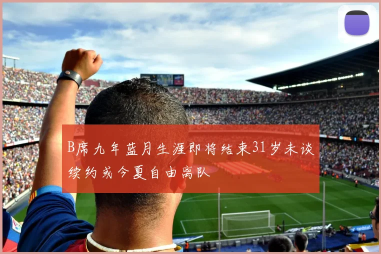 B席九年蓝月生涯即将结束31岁未谈续约或今夏自由离队