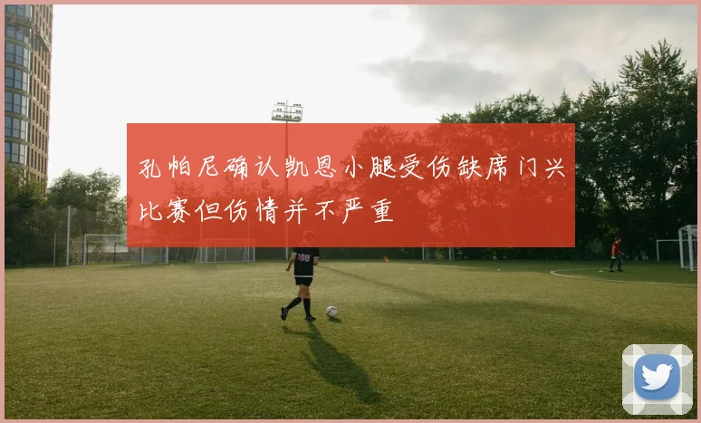 孔帕尼确认凯恩小腿受伤缺席门兴比赛但伤情并不严重