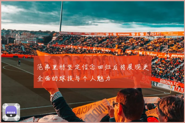 范弗里特坚定信念回归后将展现更全面的球技与个人魅力