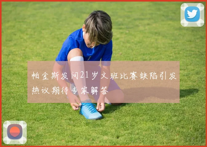 帕金斯发问21岁文班比赛缺陷引发热议期待专家解答