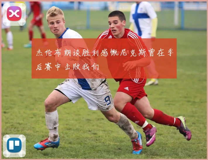 杰伦布朗谈胜利感慨尼克斯曾在季后赛中击败我们