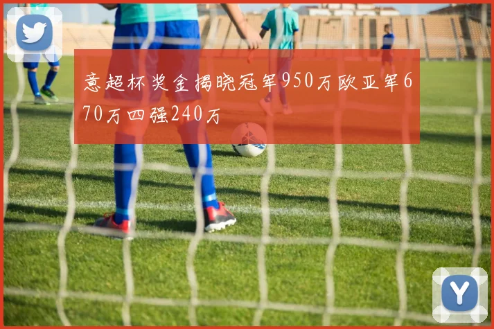 意超杯奖金揭晓冠军950万欧亚军670万四强240万