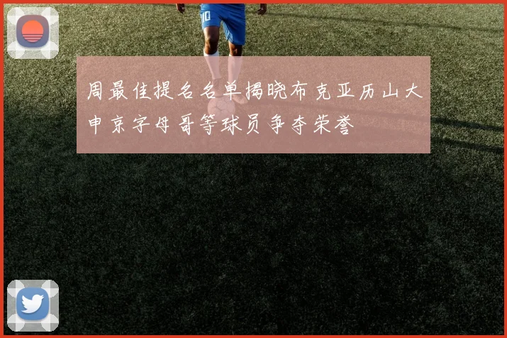 周最佳提名名单揭晓布克亚历山大申京字母哥等球员争夺荣誉