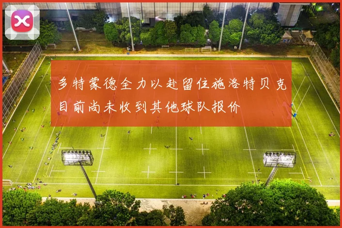 多特蒙德全力以赴留住施洛特贝克目前尚未收到其他球队报价